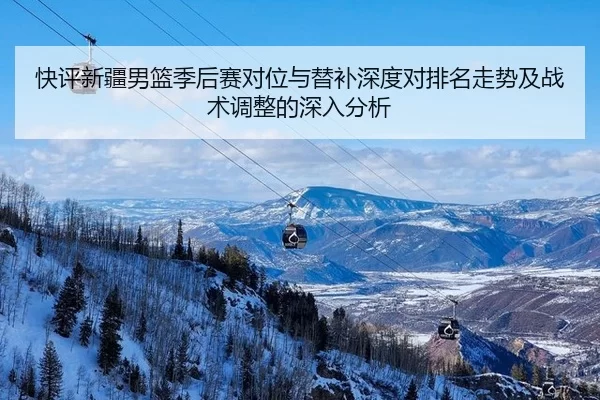 快评新疆男篮季后赛对位与替补深度对排名走势及战术调整的深入分析