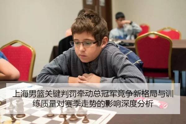 上海男篮关键判罚牵动总冠军竞争新格局与训练质量对赛季走势的影响深度分析 - xcsport